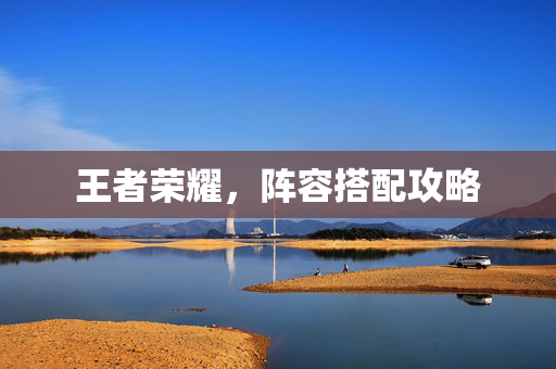 王者荣耀，阵容搭配攻略