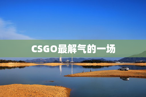 CSGO最解气的一场