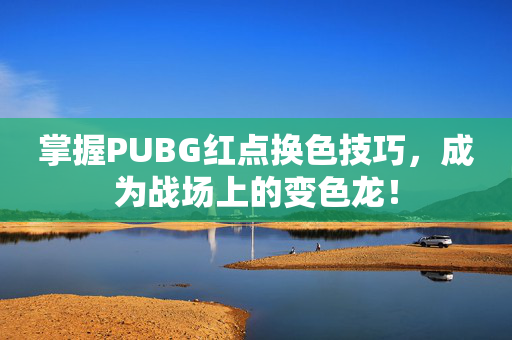 掌握PUBG红点换色技巧，成为战场上的变色龙！