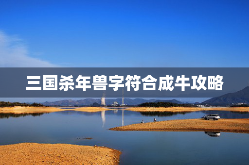 三国杀年兽字符合成牛攻略