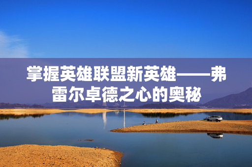 掌握英雄联盟新英雄——弗雷尔卓德之心的奥秘