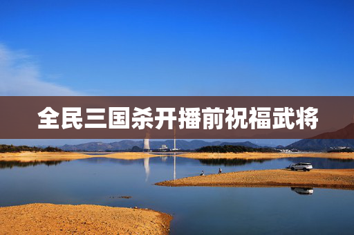 全民三国杀开播前祝福武将-第1张图片-SK游戏资讯网