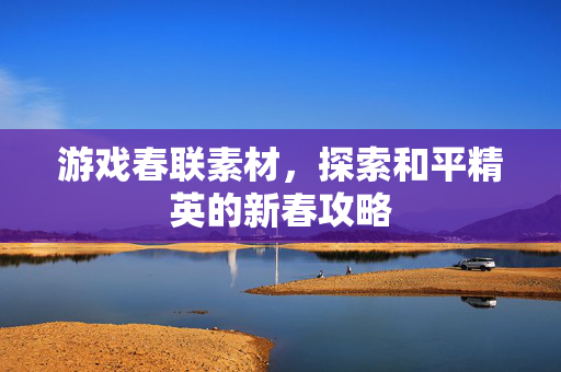 游戏春联素材，探索和平精英的新春攻略