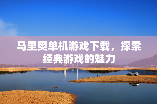 马里奥单机游戏下载，探索经典游戏的魅力