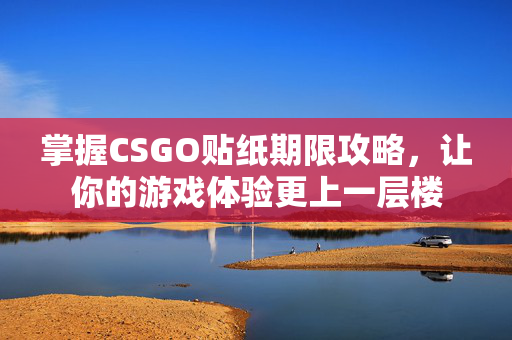 掌握CSGO贴纸期限攻略，让你的游戏体验更上一层楼-第1张图片-SK游戏资讯网