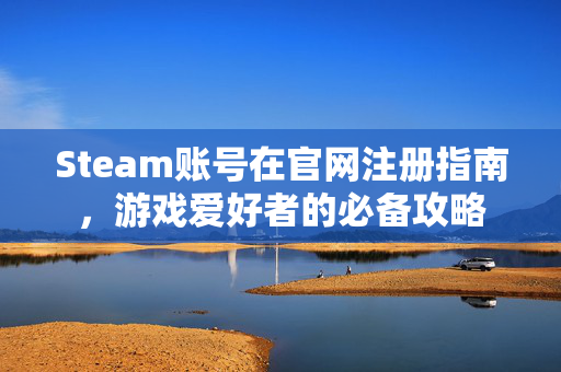 Steam账号在官网注册指南，游戏爱好者的必备攻略