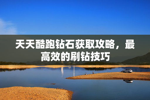 天天酷跑钻石获取攻略，最高效的刷钻技巧