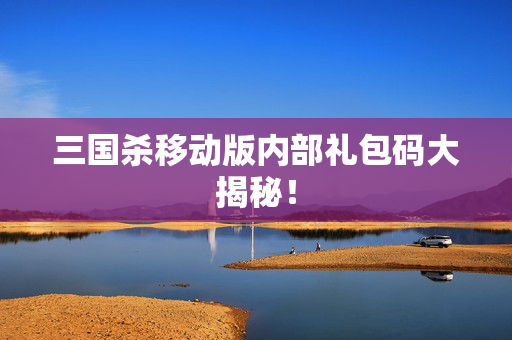 三国杀移动版内部礼包码大揭秘！