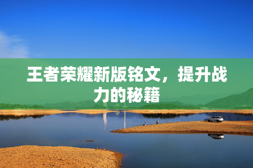 王者荣耀新版铭文，提升战力的秘籍