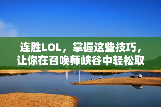 连胜LOL，掌握这些技巧，让你在召唤师峡谷中轻松取胜！