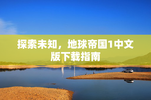探索未知，地球帝国1中文版下载指南