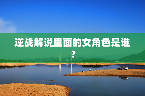 逆战解说里面的女角色是谁？