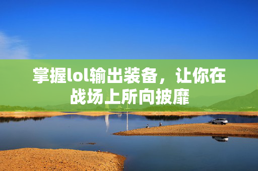 掌握lol输出装备，让你在战场上所向披靡