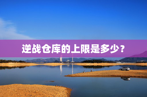 逆战仓库的上限是多少？