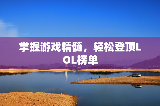 掌握游戏精髓，轻松登顶LOL榜单