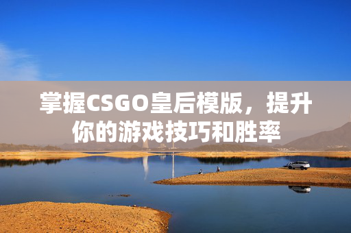 掌握CSGO皇后模版，提升你的游戏技巧和胜率