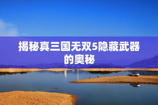 揭秘真三国无双5隐藏武器的奥秘