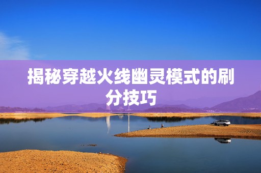 揭秘穿越火线幽灵模式的刷分技巧