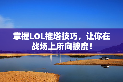 掌握LOL推塔技巧，让你在战场上所向披靡！