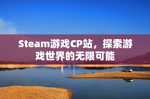 Steam游戏CP站，探索游戏世界的无限可能