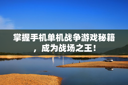 掌握手机单机战争游戏秘籍，成为战场之王！
