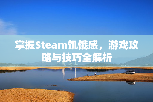 掌握Steam饥饿感，游戏攻略与技巧全解析