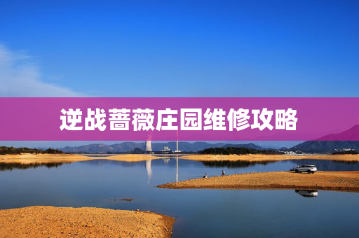 逆战蔷薇庄园维修攻略