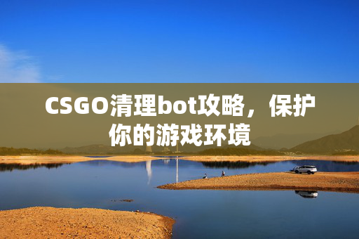 CSGO清理bot攻略，保护你的游戏环境