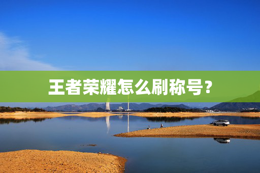 王者荣耀怎么刷称号？