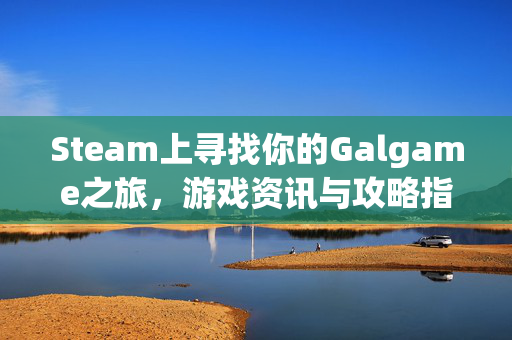Steam上寻找你的Galgame之旅，游戏资讯与攻略指南