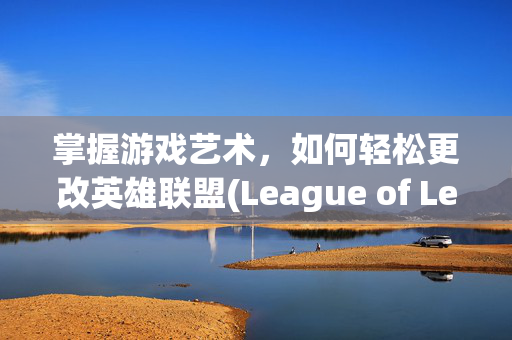 掌握游戏艺术，如何轻松更改英雄联盟(League of Legends) 头像