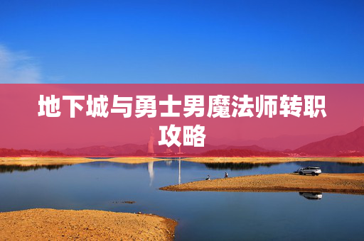地下城与勇士男魔法师转职攻略