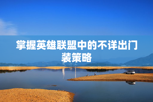 掌握英雄联盟中的不详出门装策略
