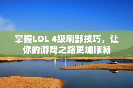 掌握LOL 4级刷野技巧，让你的游戏之路更加顺畅