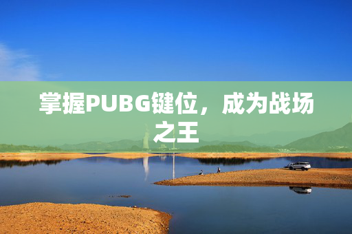 掌握PUBG键位，成为战场之王