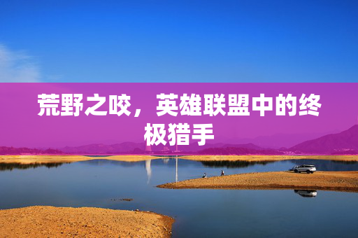 荒野之咬，英雄联盟中的终极猎手