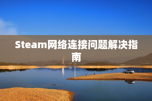 Steam网络连接问题解决指南
