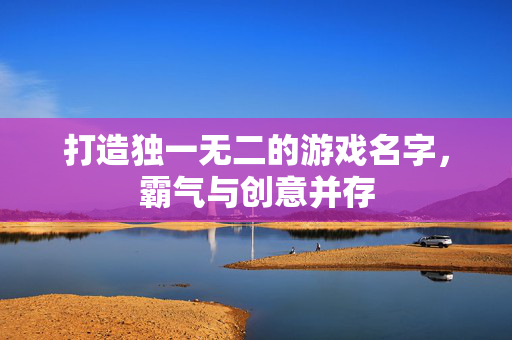 打造独一无二的游戏名字，霸气与创意并存