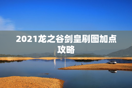 2021龙之谷剑皇刷图加点攻略