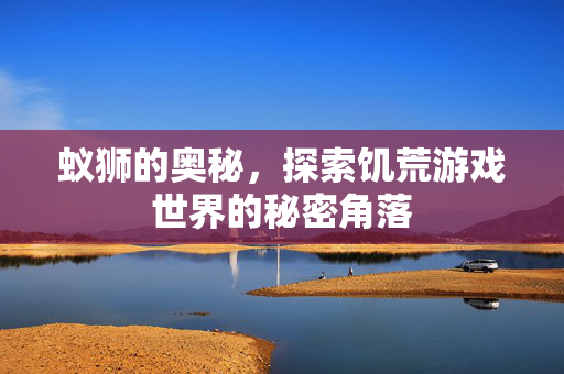 蚁狮的奥秘，探索饥荒游戏世界的秘密角落