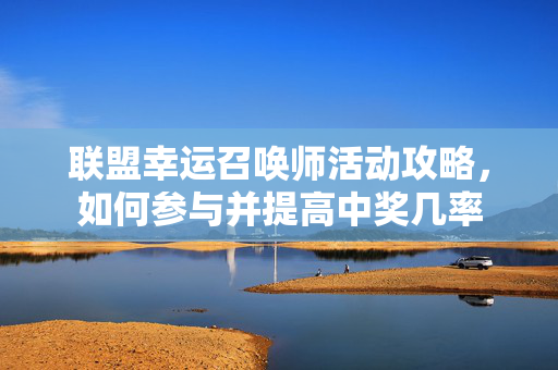联盟幸运召唤师活动攻略，如何参与并提高中奖几率