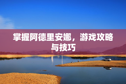 掌握阿德里安娜，游戏攻略与技巧