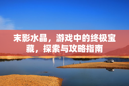 末影水晶，游戏中的终极宝藏，探索与攻略指南