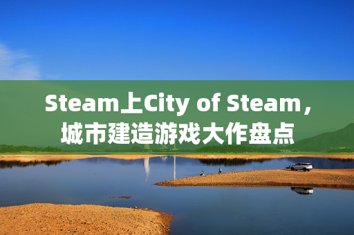 Steam上City of Steam，城市建造游戏大作盘点