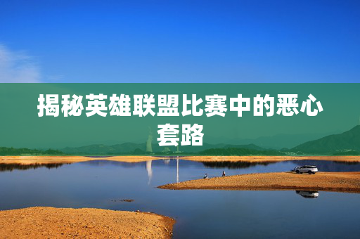 揭秘英雄联盟比赛中的恶心套路