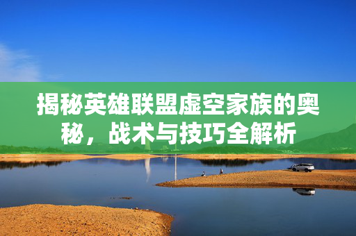 揭秘英雄联盟虚空家族的奥秘，战术与技巧全解析