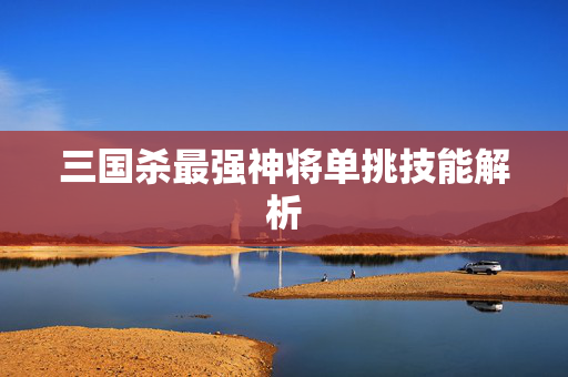 三国杀最强神将单挑技能解析