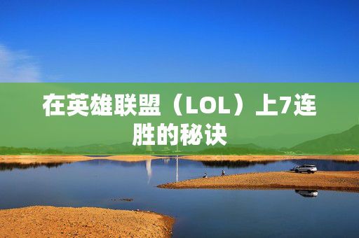 在英雄联盟（LOL）上7连胜的秘诀