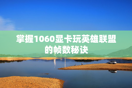 掌握1060显卡玩英雄联盟的帧数秘诀