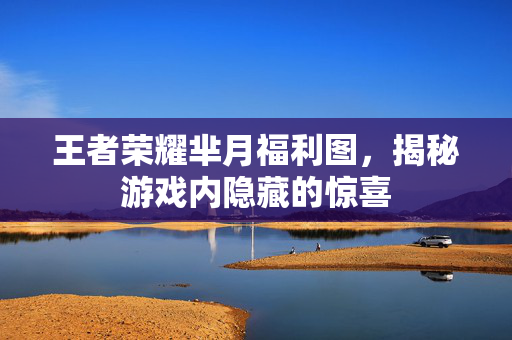 王者荣耀芈月福利图，揭秘游戏内隐藏的惊喜